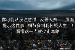 你可能从没注意过 - 反差大赛——页面提示这件事 - 细节多到我怀疑人生！！看懂这一点就少走弯路