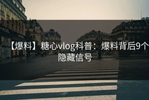 【爆料】糖心vlog科普：爆料背后9个隐藏信号