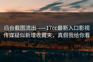 后台截图流出——17cc最新入口影视传媒疑似新增收藏夹，真假我给你看