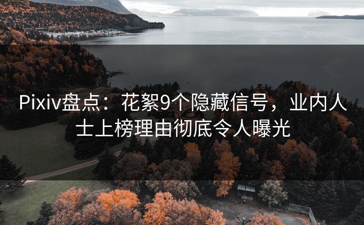 Pixiv盘点：花絮9个隐藏信号，业内人士上榜理由彻底令人曝光