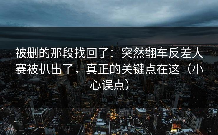 被删的那段找回了:突然翻车反差大赛被扒出了,真正的关键点在这(小心误点) 被删的那段找回了:突然翻车反差大赛被扒出了,真正的关键点在这(小心误点)